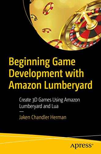 Beginning Game Development with Amazon Lumberyard: Create 3D Games Using Amazon Lumberyard and Lua von Apress