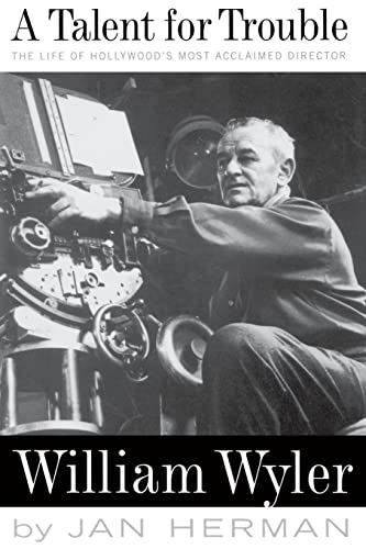 A Talent For Trouble: The Life Of Hollywood's Most Acclaimed Director, William Wyler