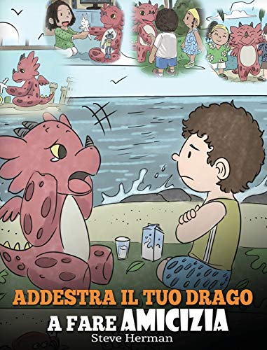 Addestra il tuo drago a fare amicizia: (Teach Your Dragon To Make Friends) Una simpatica storia per bambini, per educarli all'amicizia e alle abilità sociali. (My Dragon Books Italiano, Band 16)