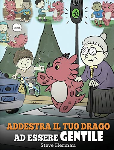Addestra il tuo drago ad essere gentile: (Train Your Dragon To Be Kind) Una simpatica storia per bambini, per insegnare loro ad essere gentili, ... premurosi. (My Dragon Books Italiano, Band 9)