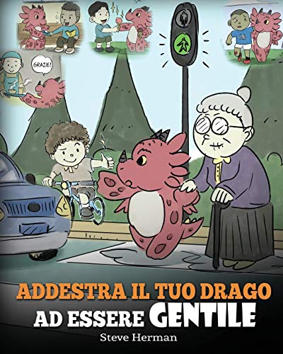 Addestra il tuo drago ad essere gentile: (Train Your Dragon To Be Kind) Una simpatica storia per bambini, per insegnare loro ad essere gentili, ... premurosi. (My Dragon Books Italiano, Band 9)