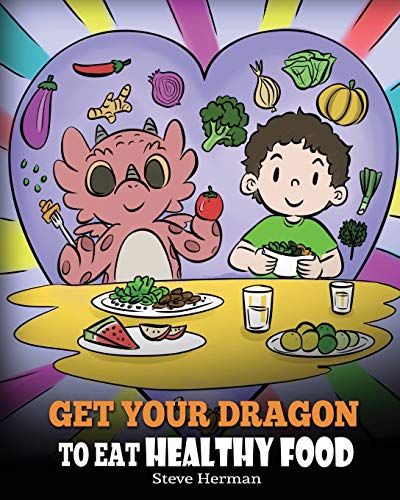 Get Your Dragon To Eat Healthy Food: A Story About Nutrition and Healthy Food Choices (My Dragon Books, Band 42)