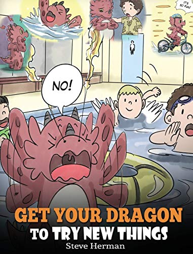 Get Your Dragon To Try New Things: Help Your Dragon To Overcome Fears. A Cute Children Story To Teach Kids To Embrace Change, Learn New Skills, Try ... Comfort Zone. (My Dragon Books, Band 19)