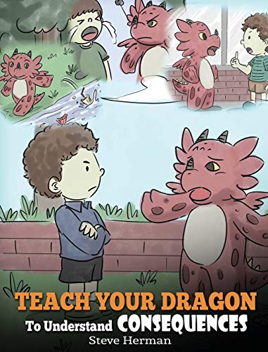 Teach Your Dragon To Understand Consequences: A Dragon Book To Teach Children About Choices and Consequences. A Cute Children Story To Teach Kids How To Make Good Choices. (My Dragon Books, Band 14)