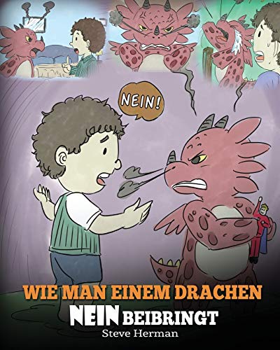 Wie man einem Drachen NEIN beibringt: (Train Your Dragon To Accept NO) Eine süße Kindergeschichte, um Kindern beizubringen, mit Widerspruch, Emotionen ... umzugehen. (My Dragon Books Deutsch, Band 7) von Dg Books Publishing