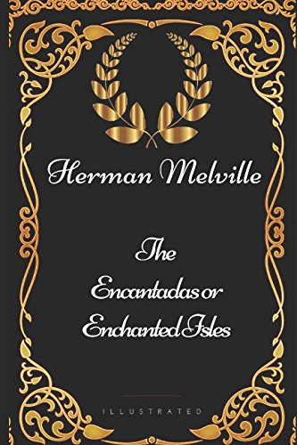 The Encantadas or Enchanted Isles: By Herman Melville - Illustrated The Encantadas or Enchanted Isles: By Herman Melville - Illustrated