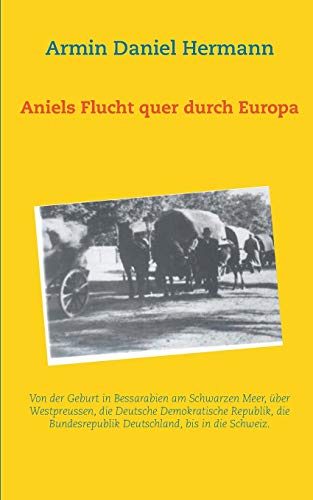 Aniels Flucht durch ganz Europa: Von der Geburt in Bessarabien über Westpreussen, die DDR, die BRD, bis in die Schweiz von Books on Demand