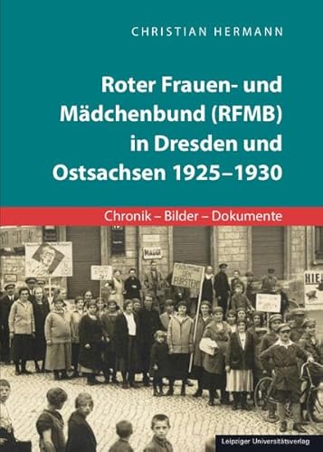 Roter Frauen- und Mädchenbund (RFMB) in Dresden und Ostsachsen 1925-1930: Chronik – Bilder – Dokumente von Leipziger Uni-Vlg