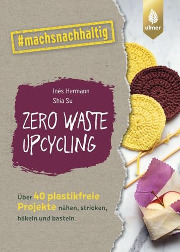 Zero Waste Upcycling: Über 40 plastikfreie Projekte nähen, stricken, häkeln und basteln mit Wasteland Rebel. #machsnachhaltig (#machsnachhaltig: Für alle, die jetzt mit dem Weltretten anfangen.) von Verlag Eugen Ulmer