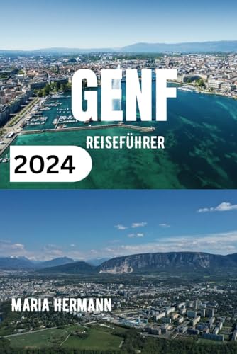 GENF REISEFÜHRER 2024: Ein informatives Taschenbuch für alle, die eine Reise nach Genf planen von Independently Published