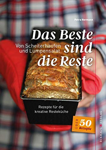 Das Beste sind die Reste: Von Scheiterhaufen und Lumpensalat (Eckhaus Genuss) von Eckhaus Verlag