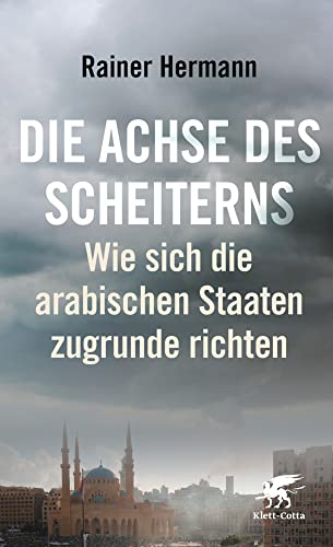 Die Achse des Scheiterns: Wie sich die arabischen Staaten zugrunde richten von Klett-Cotta Verlag