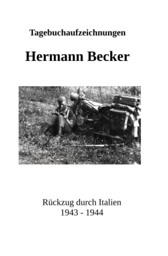 Tagebuchaufzeichnungen Hermann Becker: Rückzug durch Italien 1943 – 1944 von Independently published