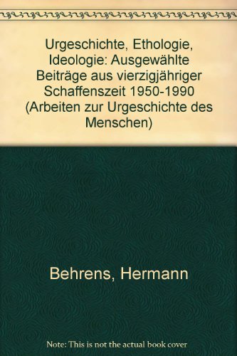 Urgeschichte - Ethologie - Ideologie: Ausgewählte Beiträge aus vierzigjähriger Schaffenszeit- 1950-1990 (Arbeiten zur Urgeschichte des Menschen, Band 16)