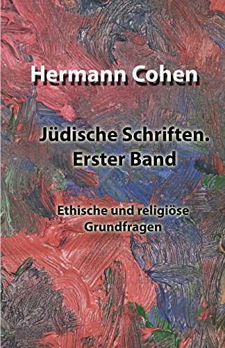 Jüdische Schriften. Erster Band: Ethische und religiöse Grundfragen (Jüdische Schriften von Hermann Cohen, Band 1)