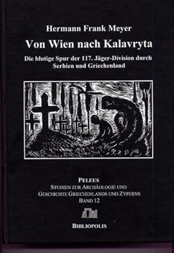 Von Wien nach Kalavryta: Die blutige Spur der 117. Jäger-Division durch Serbien und Griechenland (PELEUS: Studien zur Archäologie und Geschichte Griechenlands und Zyperns, Band 12) von Harrassowitz