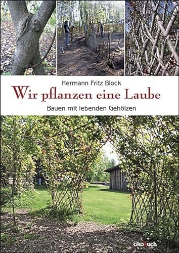 Wir pflanzen eine Laube: Bauen mit lebenden Gehölzen