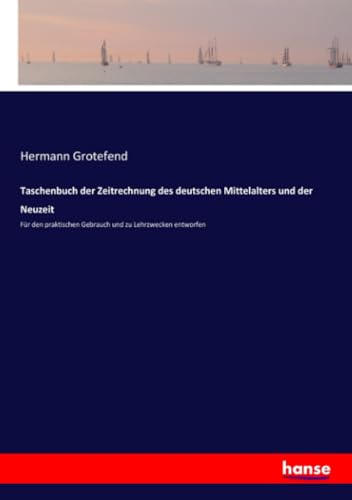 Taschenbuch der Zeitrechnung des deutschen Mittelalters und der Neuzeit: Für den praktischen Gebrauch und zu Lehrzwecken entworfen von Hansebooks