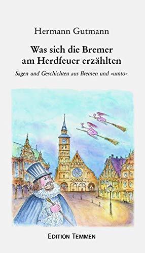 Was sich die alten Bremer am Herdfeuer erzählten: Sagen und Geschichten aus Bremen und "umto": Sagen und Geschichten aus Bremen und »umto« Was sich die alten Bremer am Herdfeuer erzählten: Sagen und Geschichten aus Bremen und "umto": Sagen und Geschichten aus Bremen und »umto« von Edition Temmen