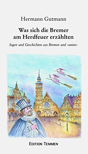 Was sich die alten Bremer am Herdfeuer erzählten: Sagen und Geschichten aus Bremen und "umto": Sagen und Geschichten aus Bremen und »umto« von Edition Temmen