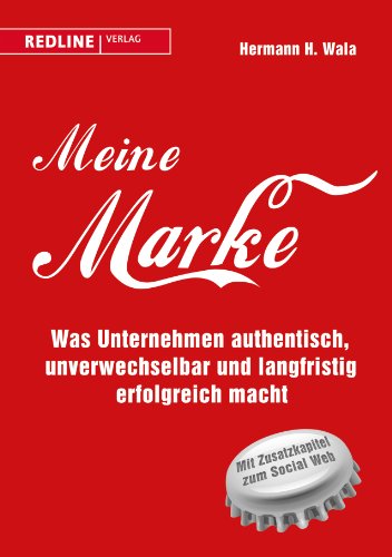 Meine Marke: Was Unternehmen authentisch, unverwechselbar und langfristig erfolgreich macht