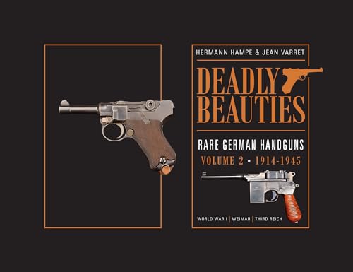 Deadly Beauties--Rare German Handguns, Vol. 2, 1914-1945: World War I, Weimar, Third Reich: Rare German Handguns 1914-1945