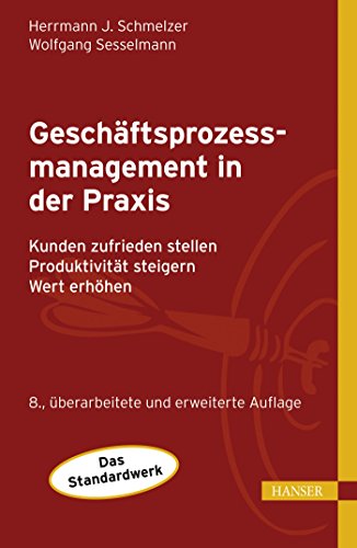 Geschäftsprozessmanagement in der Praxis: Kunden zufrieden stellen - Produktivität steigern - Wert erhöhen