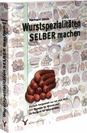 Wurstspezialitäten SELBER machen: Einfach hergestellt nur mit dem Wolf: 111 Rezepte für Würste und 59 Rezepte für Spezialitäten