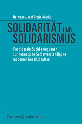 Solidarität und Solidarismus: Postliberale Suchbewegungen zur normativen Selbstverständigung moderner Gesellschaften (Edition Politik, Bd. 54)
