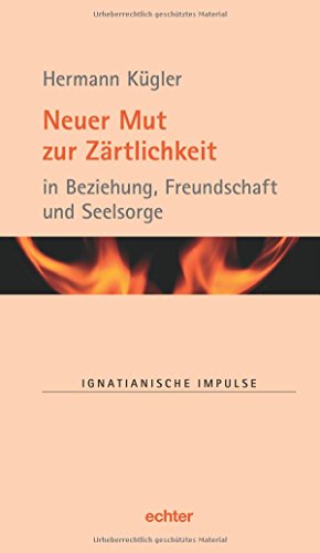 Neuer Mut zur Zärtlichkeit: in Beziehung, Freundschaft und Seelsorge (Ignatianische Impulse)