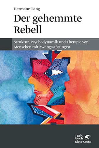 Der gehemmte Rebell: Struktur, Psychodynamik und Therapie von Menschen mit Zwangsstörungen von Klett-Cotta Verlag