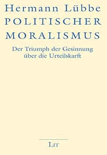 Politischer Moralismus: Der Triumph der Gesinnung über die Urteilskraft von Lit Verlag