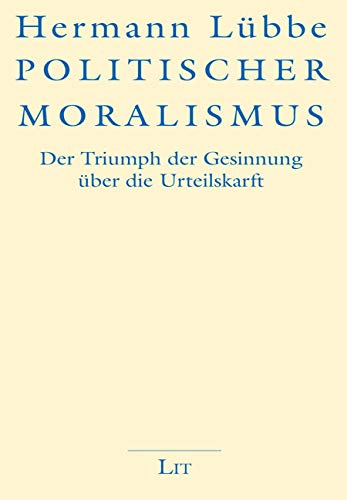 Politischer Moralismus: Der Triumph der Gesinnung über die Urteilskraft von Lit Verlag
