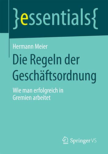 Die Regeln der Geschäftsordnung: Wie man erfolgreich in Gremien arbeitet (essentials) von Springer VS