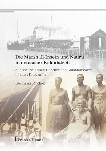 Die Marshall-Inseln und Nauru in deutscher Kolonialzeit: Südsee-Insulaner, Händler und Kolonialbeamte in alten Fotografien von Frank & Timme