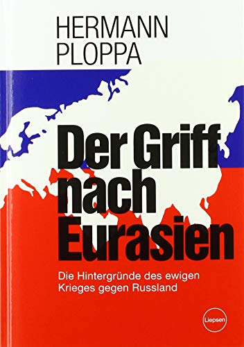 Der Griff nach Eurasien: Die Hintergründe des ewigen Krieges gegen Russland von Liepsen Verlag