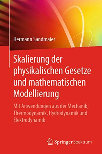 Skalierung der physikalischen Gesetze und mathematischen Modellierung: Mit Anwendungen aus der Mechanik, Thermodynamik, Hydrodynamik und Elektrodynamik