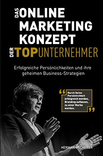 Das Online Marketing Konzept der Top Unternehmer: Erfolgreiche Persönlichkeiten und ihre geheimen Business-Strategien. Durch Persönlichkeit erfolgreich werden, Branding aufbauen, zu einer Marke werden Das Online Marketing Konzept der Top Unternehmer: Erfolgreiche Persönlichkeiten und ihre geheimen Business-Strategien. Durch Persönlichkeit erfolgreich werden, Branding aufbauen, zu einer Marke werden