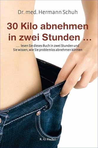 30 Kilo abnehmen in zwei Stunden: ... lesen Sie dieses Buch in zwei Stunden und Sie wissen, wie Sie problemlos abnehmen können 30 Kilo abnehmen in zwei Stunden: ... lesen Sie dieses Buch in zwei Stunden und Sie wissen, wie Sie problemlos abnehmen können von R.G.Fischer Verlag GmbH