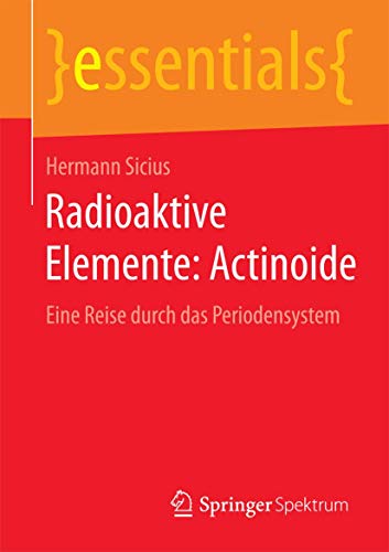 Radioaktive Elemente: Actinoide: Eine Reise durch das Periodensystem (essentials)