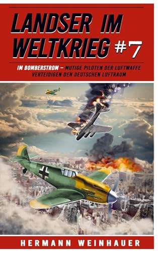 Landser im Weltkrieg 7: Im Bomberstrom ¿ Mutige Piloten der Luftwaffe verteidigen den deutschen Luftraum