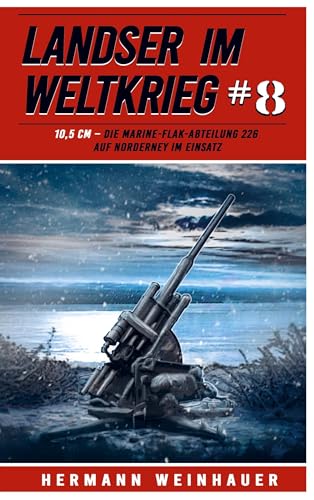 Landser im Weltkrieg 8: 10,5 CM ¿ Die Marine-Flak-Abteilung 226 auf Norderney im Einsatz
