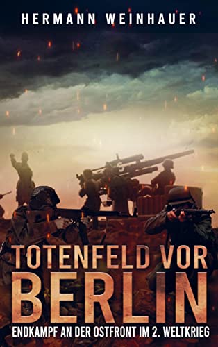 Totenfeld vor Berlin: Endkampf an der Ostfront im 2. Weltkrieg