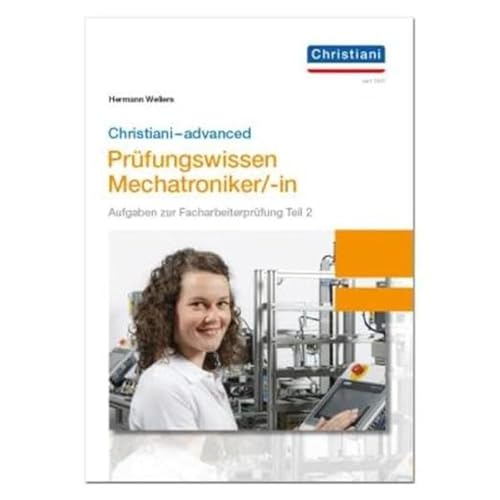 Christiani-advanced Prüfungswissen Mechatroniker/-in: Aufgaben zur Facharbeiterprüfung Teil 2 Mechatronik Christiani-advanced Prüfungswissen Mechatroniker/-in: Aufgaben zur Facharbeiterprüfung Teil 2 Mechatronik