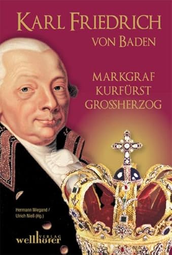 Karl Friedrich von Baden: Markgraf, Kurfürst, Großherzog Karl Friedrich von Baden: Markgraf, Kurfürst, Großherzog