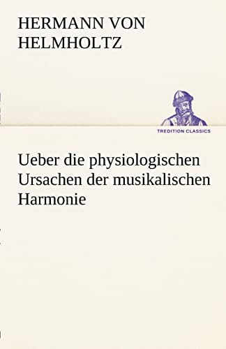 Ueber die physiologischen Ursachen der musikalischen Harmonie (TREDITION CLASSICS)