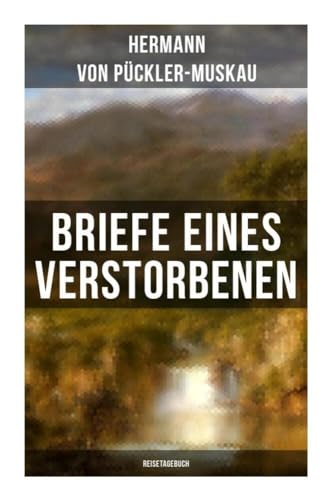 Briefe eines Verstorbenen (Reisetagebuch): Reisetagebuch aus Deutschland, Holland, England, Wales, Irland und Frankreich von Musaicum Books