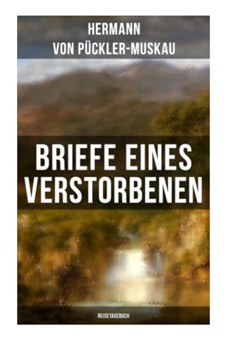 Briefe eines Verstorbenen (Reisetagebuch): Reisetagebuch aus Deutschland, Holland, England, Wales, Irland und Frankreich
