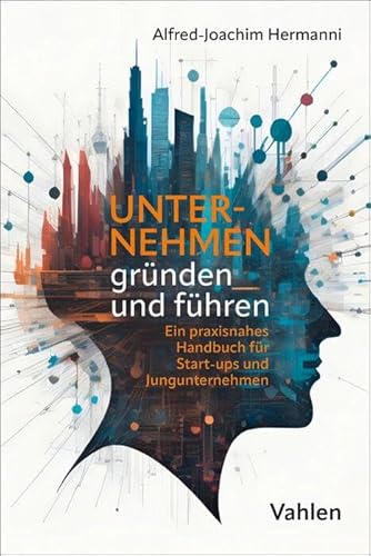 Unternehmen gründen und führen: Ein praxisnahes Handbuch für Start-ups und Jungunternehmen von Vahlen