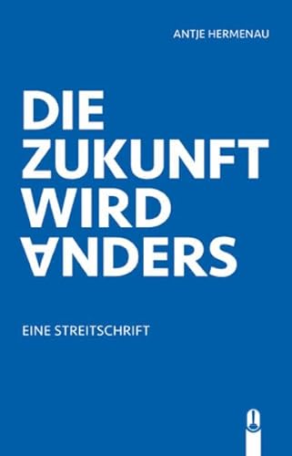 Die Zukunft wird anders: Eine Streitschrift